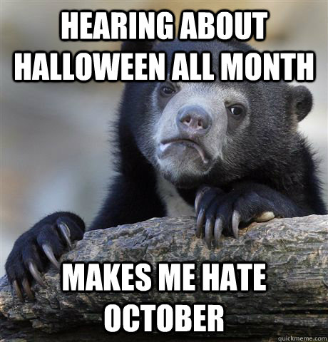 hearing about halloween all month makes me hate october - Confession Bear