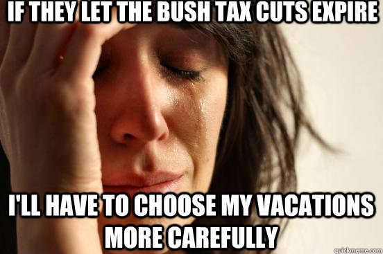 if they let the bush tax cuts expire ill have to choose my - First World Problems