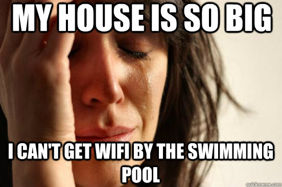 my house is so big i cant get wifi by the swimming pool - First World Problems
