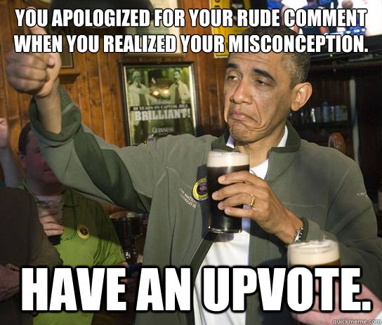 you apologized for your rude comment when you realized your - Upvoting Obama