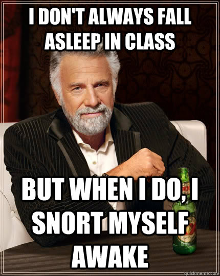 i dont always fall asleep in class but when i do i snort m - The Most Interesting Man In The World