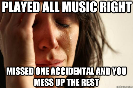 played all music right missed one accidental and you mess up - First World Problems