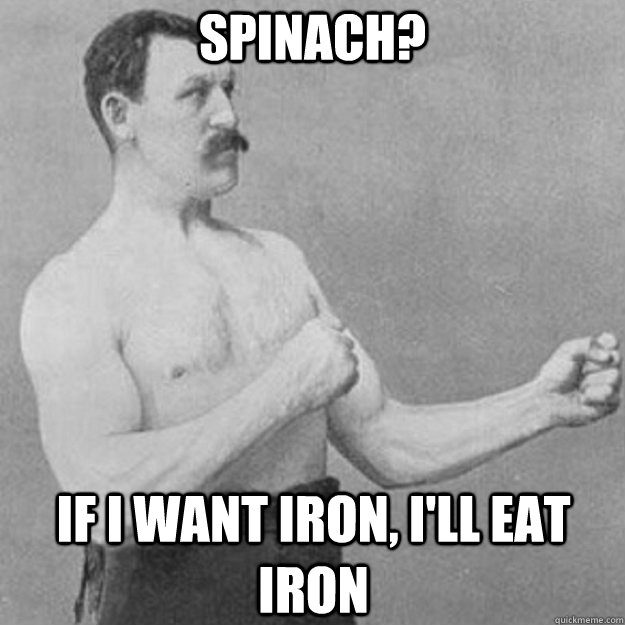spinach if i want iron ill eat iron - overly manly man
