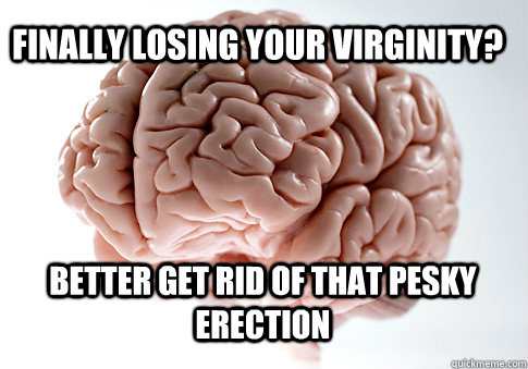 finally losing your virginity better get rid of that pesky - Scumbag Brain