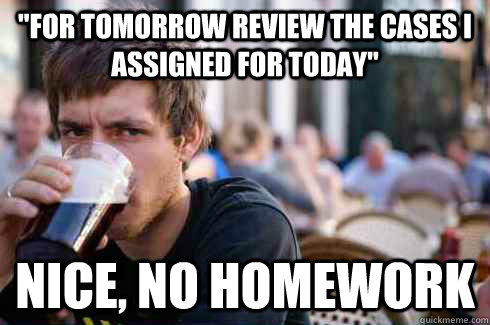 for tomorrow review the cases i assigned for today nice n - Lazy College Senior