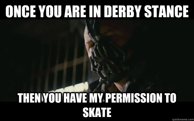 once you are in derby stance then you have my permission to - Badass Bane