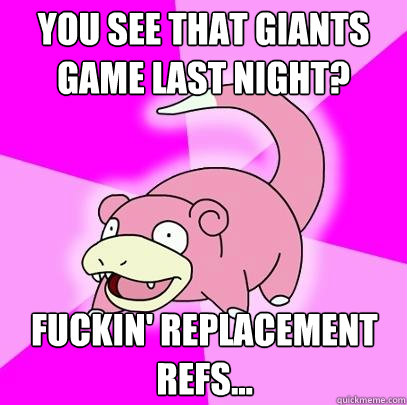 you see that giants game last night fuckin replacement ref - Slowpoke