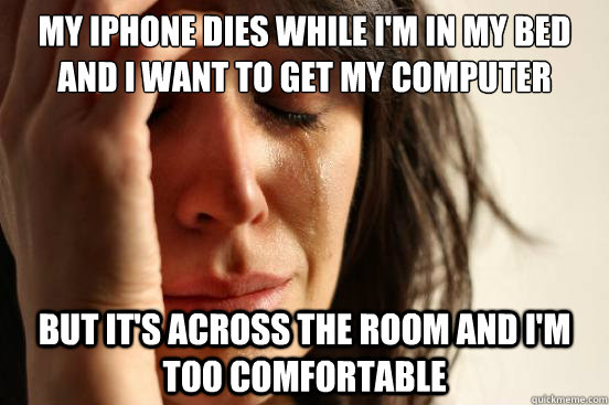 my iphone dies while im in my bed and i want to get my comp - First World Problems
