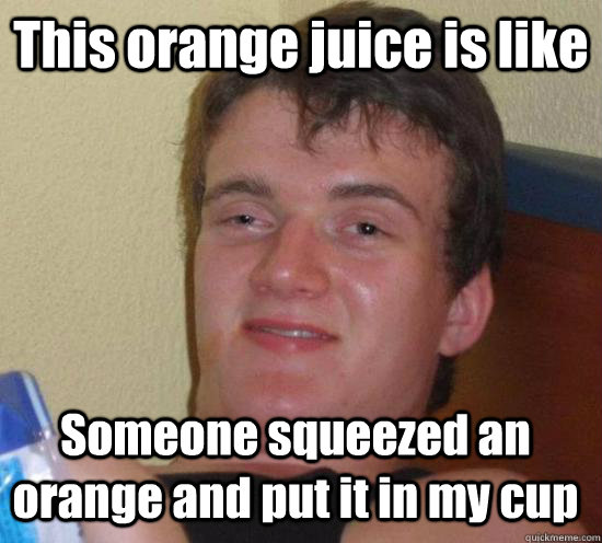 this orange juice is like someone squeezed an orange and put - 10 Guy