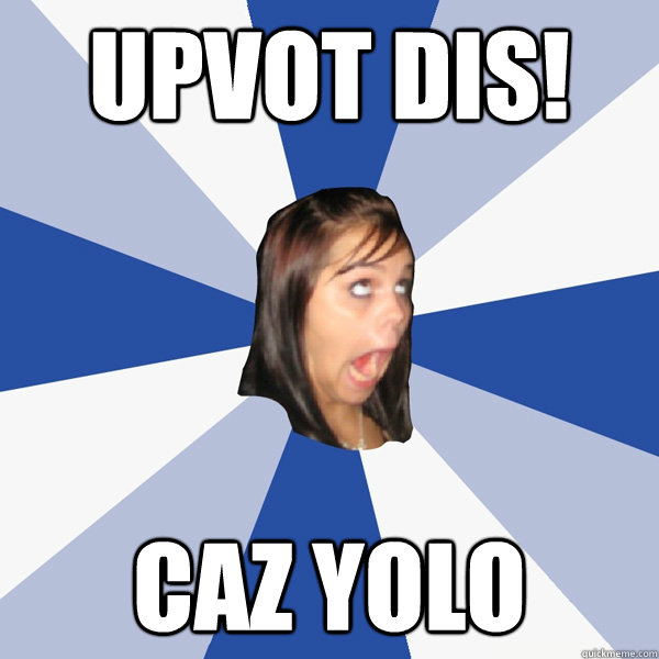 upvot dis caz yolo - Annoying Facebook Girl