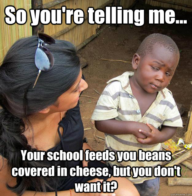 so youre telling me your school feeds you beans covered - 3rd World Skeptical Child