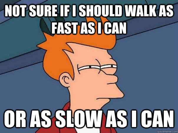 not sure if i should walk as fast as i can or as slow as i c - Futurama Fry