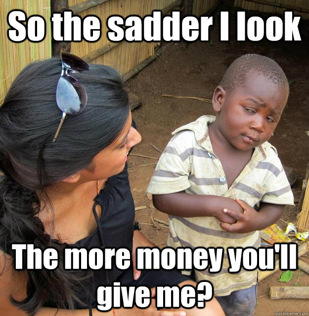 so the sadder i look the more money youll give me - 3rd World Skeptical Child