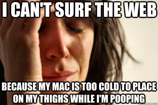 i cant surf the web because my mac is too cold to place on - First World Problems