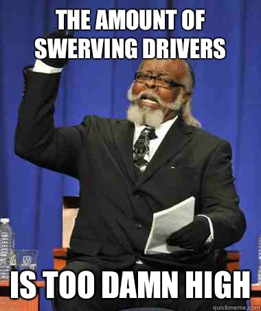 The amount of swerving drivers Is too damn high - The Rent Is Too Damn High