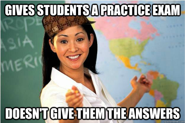 gives students a practice exam doesnt give them the answers - Scumbag Teacher