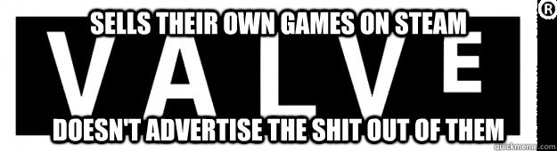 sells their own games on steam doesnt advertise the shit ou -