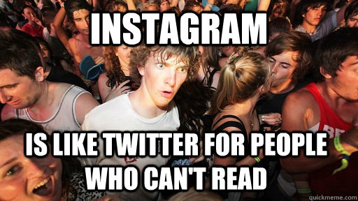 instagram is like twitter for people who cant read - Sudden Clarity Clarence