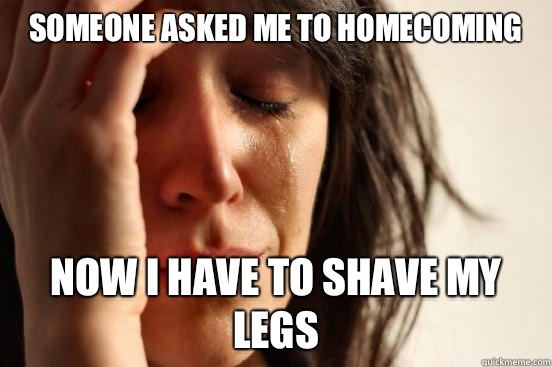 Someone asked me to homecoming Now I have to shave my legs - First World Problems