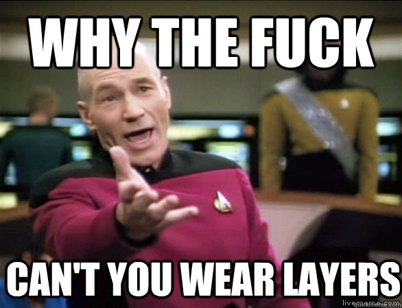 why the fuck cant you wear layers - Annoyed Picard HD