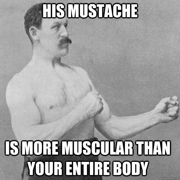his mustache is more muscular than your entire body - overly manly man