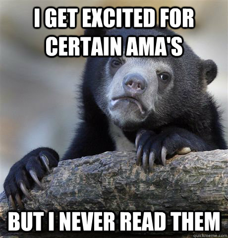 i get excited for certain amas but i never read them - Confession Bear