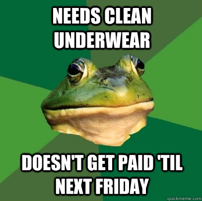 needs clean underwear doesnt get paid til next friday - Foul Bachelor Frog