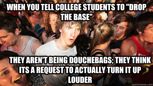 when you tell college students to drop the base they aren - Sudden Clarity Clarence