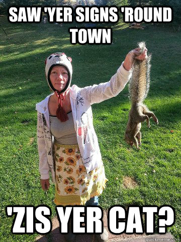 saw yer signs round town zis yer cat -