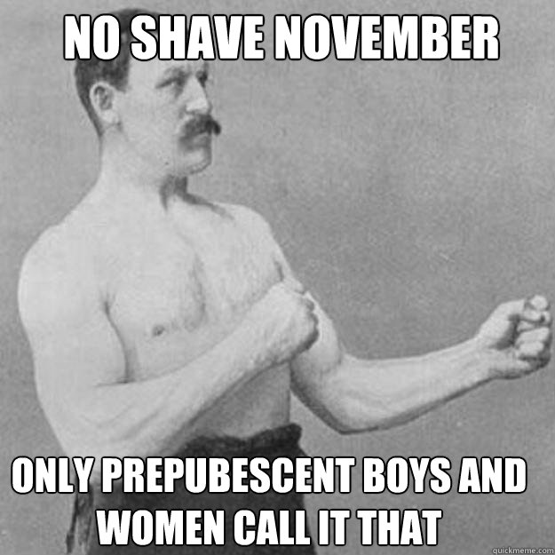 no shave november only prepubescent boys and women call it t - overly manly man