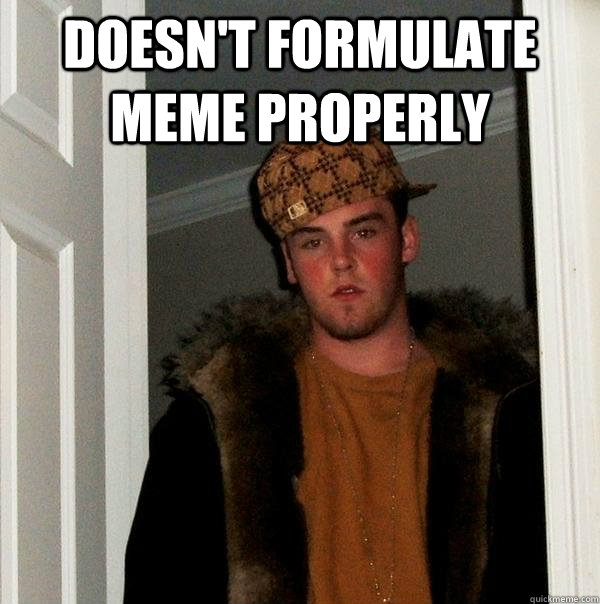 doesnt formulate meme properly - Scumbag Steve