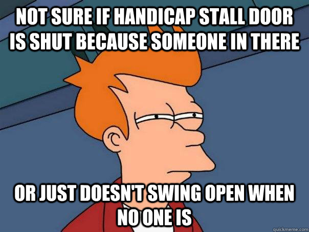not sure if handicap stall door is shut because someone in t - Futurama Fry