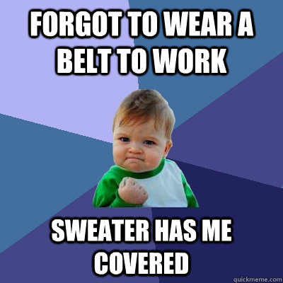 forgot to wear a belt to work sweater has me covered - Success Kid