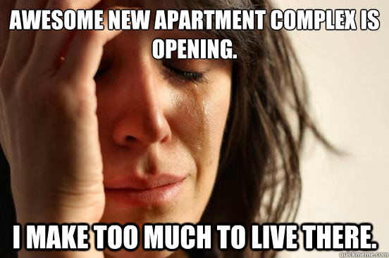 awesome new apartment complex is opening i make too much to - First World Problems