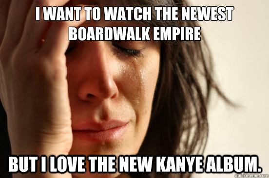 i want to watch the newest boardwalk empire but i love the n - First World Problems