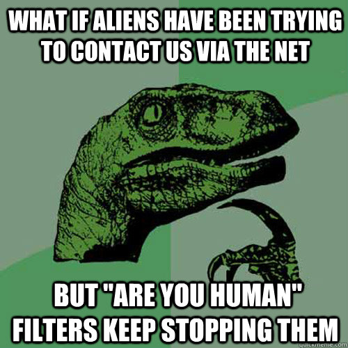 what if aliens have been trying to contact us via the net b - Philosoraptor