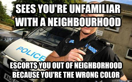 sees youre unfamiliar with a neighbourhood escorts you out - Good Guy Policeman