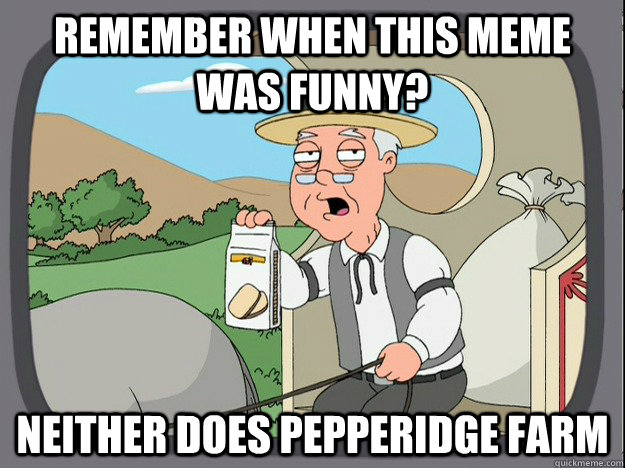remember when this meme was funny neither does pepperidge f - Pepperidge Farm Remembers