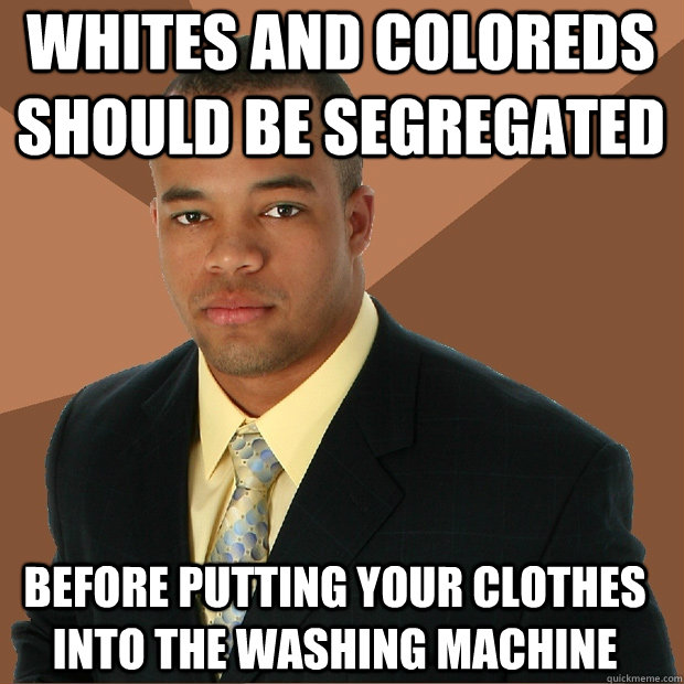 whites and coloreds should be segregated before putting your - Successful Black Man