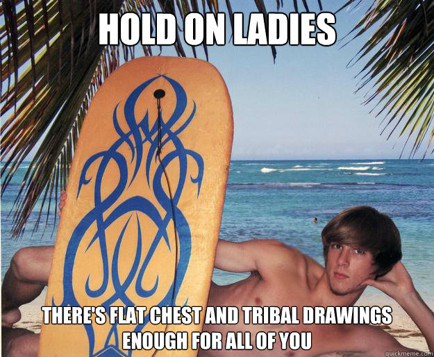 hold on ladies theres flat chest and tribal drawings enough -