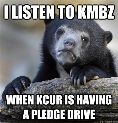 i listen to kmbz when kcur is having a pledge drive - Confession Bear
