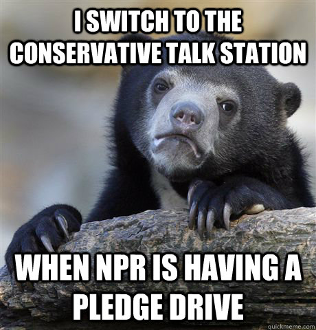 i switch to the conservative talk station when npr is havin - Confession Bear