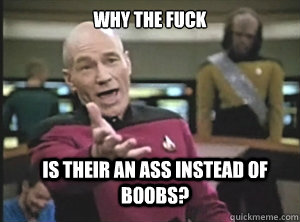 why the fuck is their an ass instead of boobs - Annoyed Picard