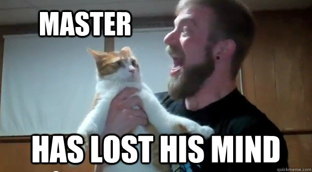 master has lost his mind -