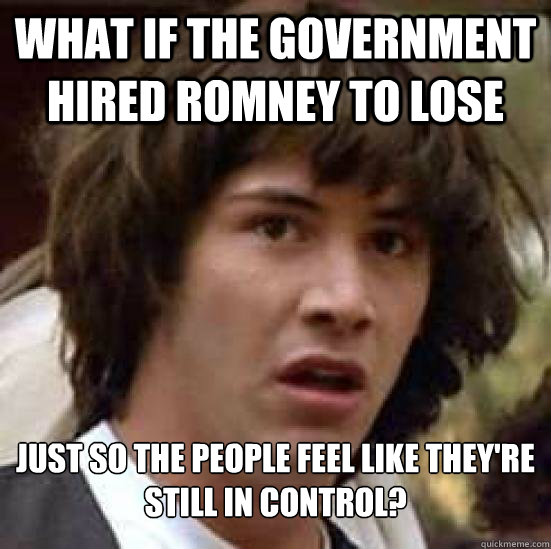 what if the government hired romney to lose just so the peop - Conspiracy Keanu Snow