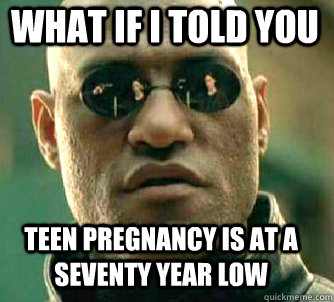 what if i told you teen pregnancy is at a seventy year low - Matrix Morpheus