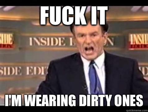 Fuck it Im wearing dirty ones - Bill OReilly Fuck It