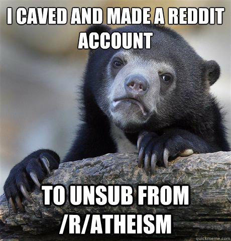 i caved and made a reddit account to unsub from ratheism - Confession Bear