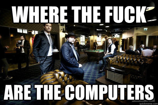 where the fuck are the computers -