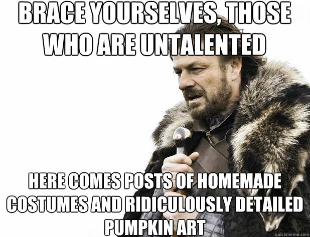 brace yourselves those who are untalented here comes posts - Brace Yourself